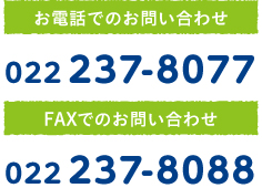 お電話でのお問い合わせ 022-237-8077 FAXでのお問い合わせ 022-237-8088